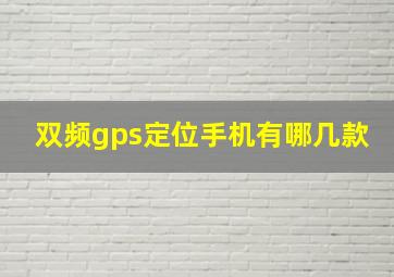 双频gps定位手机有哪几款