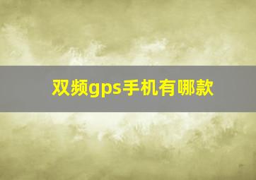 双频gps手机有哪款