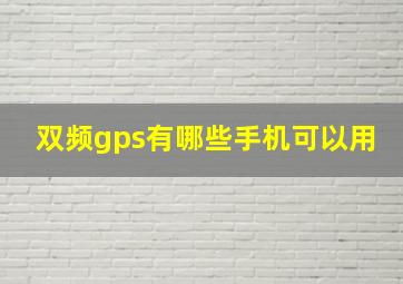 双频gps有哪些手机可以用