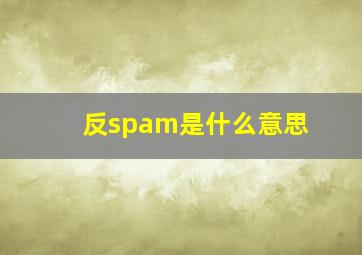 反spam是什么意思