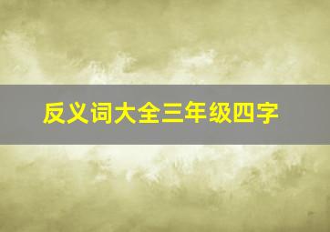 反义词大全三年级四字