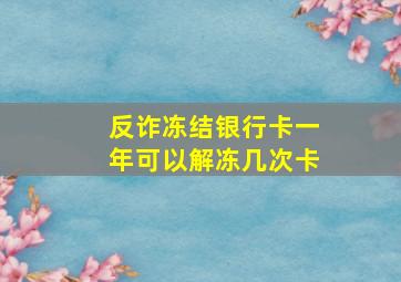 反诈冻结银行卡一年可以解冻几次卡