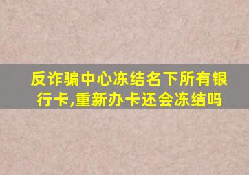 反诈骗中心冻结名下所有银行卡,重新办卡还会冻结吗