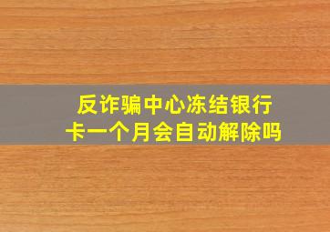 反诈骗中心冻结银行卡一个月会自动解除吗