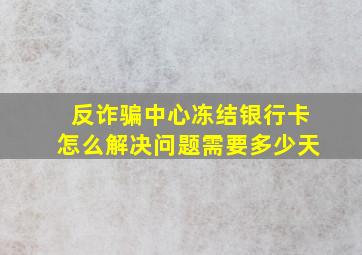 反诈骗中心冻结银行卡怎么解决问题需要多少天