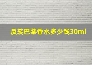 反转巴黎香水多少钱30ml