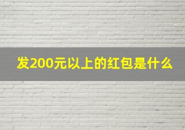 发200元以上的红包是什么