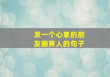 发一个心累的朋友圈男人的句子