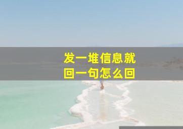 发一堆信息就回一句怎么回