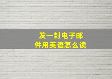 发一封电子邮件用英语怎么读