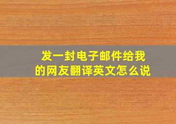 发一封电子邮件给我的网友翻译英文怎么说