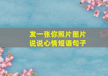 发一张你照片图片说说心情短语句子