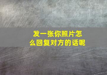 发一张你照片怎么回复对方的话呢