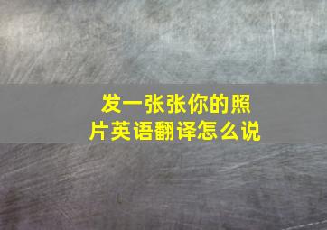 发一张张你的照片英语翻译怎么说