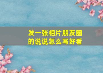 发一张相片朋友圈的说说怎么写好看