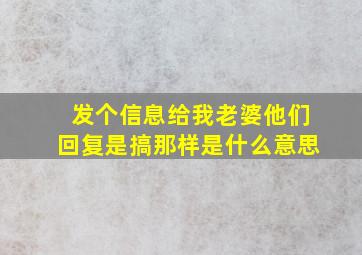 发个信息给我老婆他们回复是搞那样是什么意思