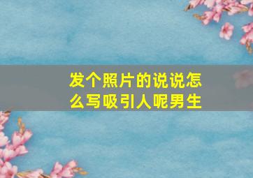 发个照片的说说怎么写吸引人呢男生