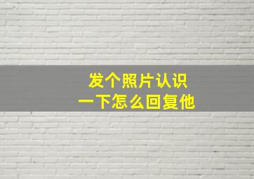 发个照片认识一下怎么回复他