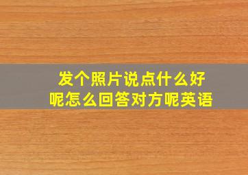 发个照片说点什么好呢怎么回答对方呢英语