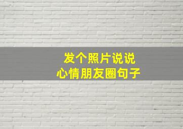 发个照片说说心情朋友圈句子