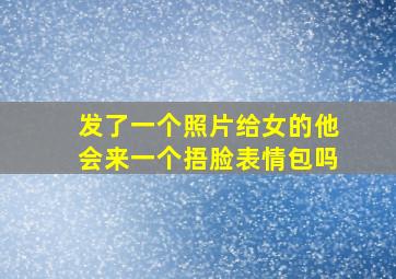 发了一个照片给女的他会来一个捂脸表情包吗