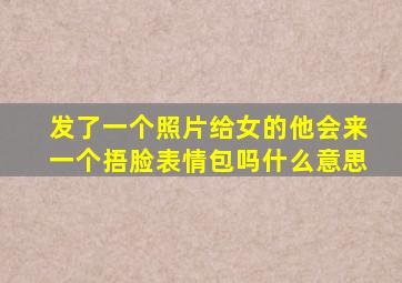 发了一个照片给女的他会来一个捂脸表情包吗什么意思