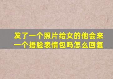 发了一个照片给女的他会来一个捂脸表情包吗怎么回复