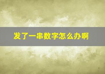 发了一串数字怎么办啊