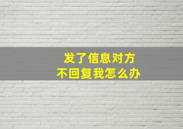 发了信息对方不回复我怎么办