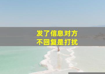 发了信息对方不回复是打扰