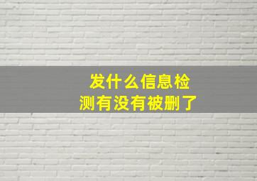 发什么信息检测有没有被删了