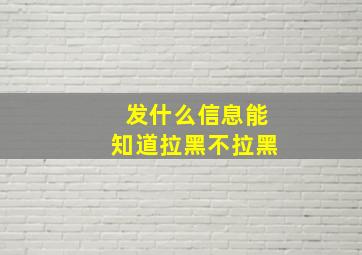 发什么信息能知道拉黑不拉黑