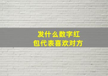 发什么数字红包代表喜欢对方