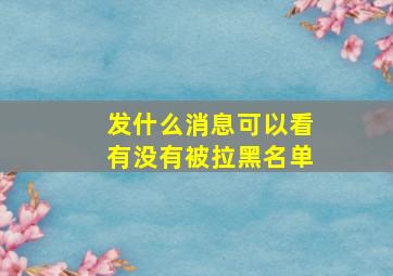 发什么消息可以看有没有被拉黑名单