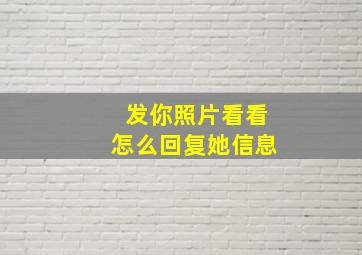 发你照片看看怎么回复她信息