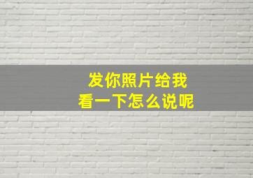 发你照片给我看一下怎么说呢