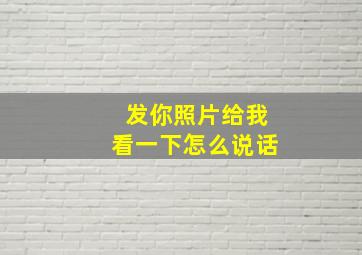 发你照片给我看一下怎么说话