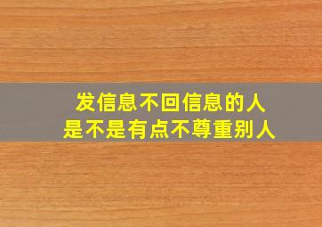 发信息不回信息的人是不是有点不尊重别人