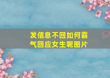 发信息不回如何霸气回应女生呢图片