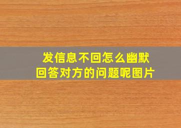 发信息不回怎么幽默回答对方的问题呢图片