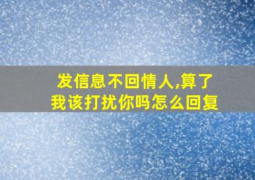 发信息不回情人,算了我该打扰你吗怎么回复