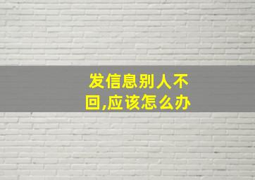 发信息别人不回,应该怎么办