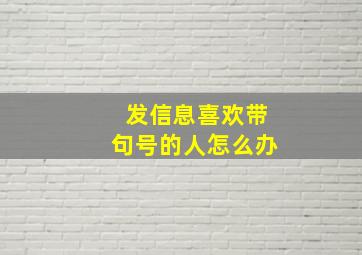 发信息喜欢带句号的人怎么办