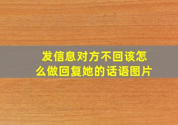 发信息对方不回该怎么做回复她的话语图片