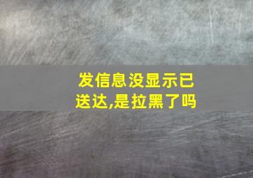 发信息没显示已送达,是拉黑了吗