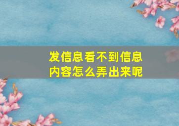 发信息看不到信息内容怎么弄出来呢