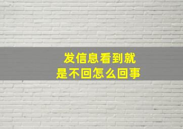 发信息看到就是不回怎么回事