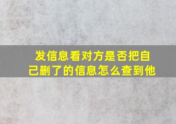 发信息看对方是否把自己删了的信息怎么查到他