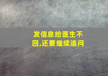 发信息给医生不回,还要继续追问