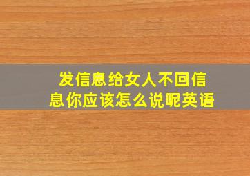 发信息给女人不回信息你应该怎么说呢英语